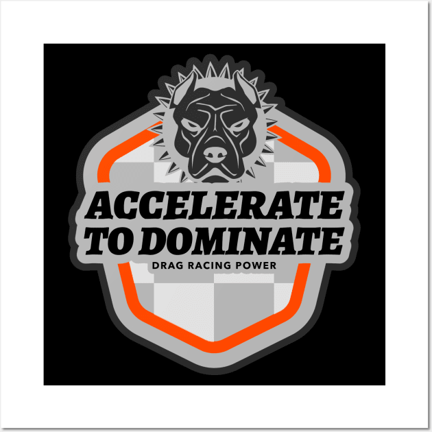 Accelerate to Dominate Drag Racing Power Pit Bull Drag Racing Cars Wall Art by Carantined Chao$